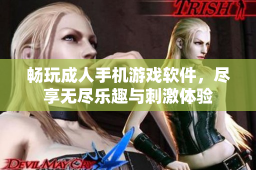畅玩成人手机游戏软件，尽享无尽乐趣与刺激体验
