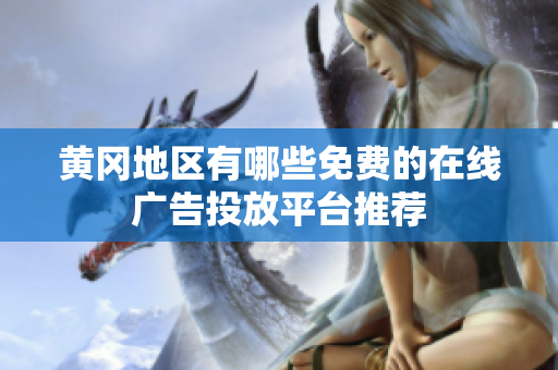 黄冈地区有哪些免费的在线广告投放平台推荐