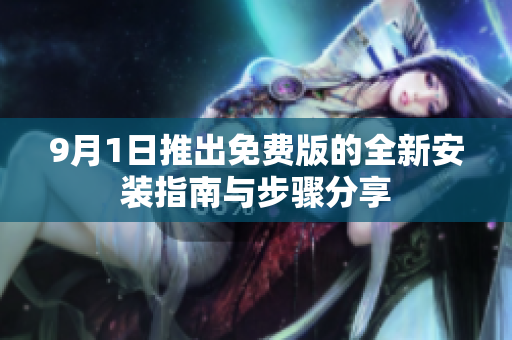 9月1日推出免费版的全新安装指南与步骤分享