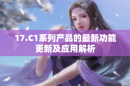 17.C1系列产品的最新功能更新及应用解析