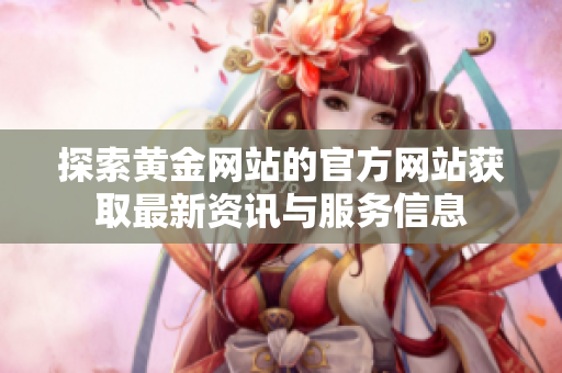 探索黄金网站的官方网站获取最新资讯与服务信息