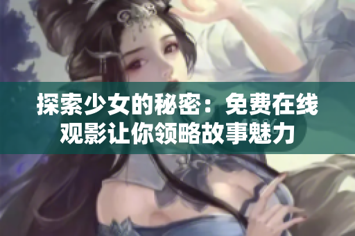 探索少女的秘密：免费在线观影让你领略故事魅力