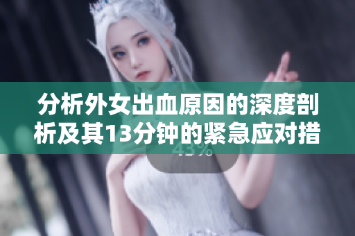 分析外女出血原因的深度剖析及其13分钟的紧急应对措施