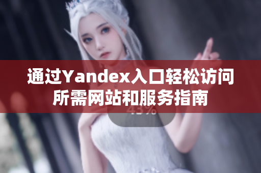 通过Yandex入口轻松访问所需网站和服务指南