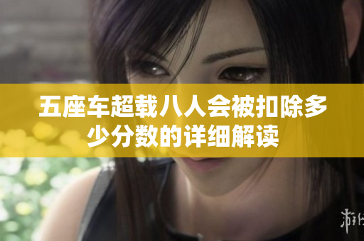 五座车超载八人会被扣除多少分数的详细解读