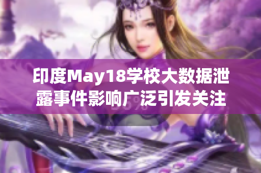 印度May18学校大数据泄露事件影响广泛引发关注