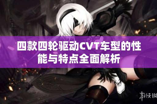 四款四轮驱动CVT车型的性能与特点全面解析