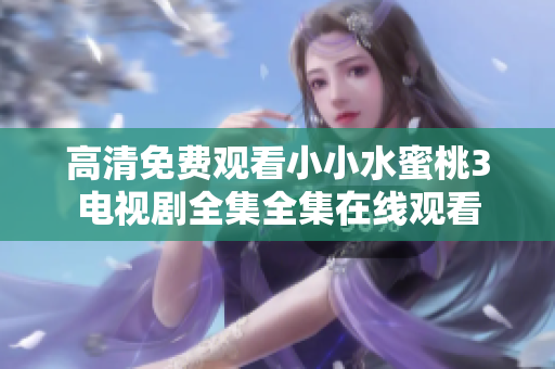 高清免费观看小小水蜜桃3电视剧全集全集在线观看