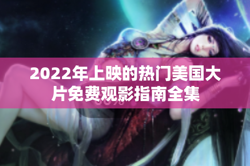 2022年上映的热门美国大片免费观影指南全集