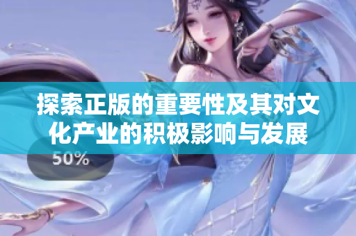 探索正版的重要性及其对文化产业的积极影响与发展
