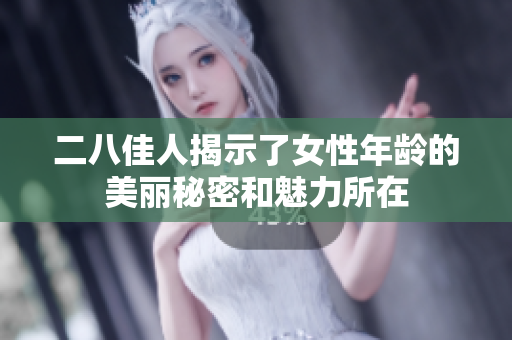二八佳人揭示了女性年龄的美丽秘密和魅力所在