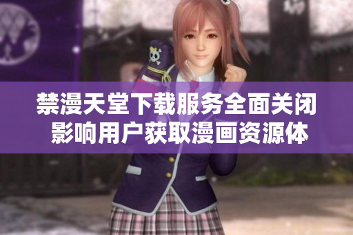 禁漫天堂下载服务全面关闭 影响用户获取漫画资源体验