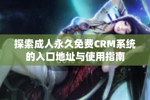 探索成人永久免费CRM系统的入口地址与使用指南