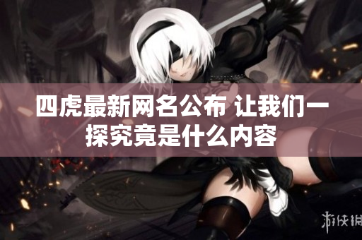 四虎最新网名公布 让我们一探究竟是什么内容
