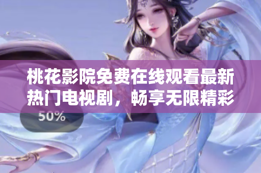 桃花影院免费在线观看最新热门电视剧，畅享无限精彩内容