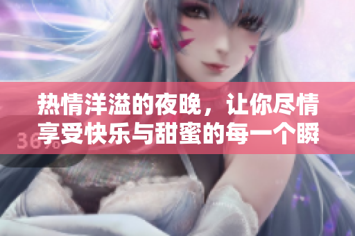 热情洋溢的夜晚，让你尽情享受快乐与甜蜜的每一个瞬间