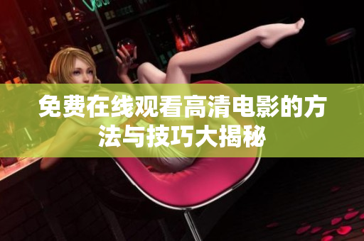 免费在线观看高清电影的方法与技巧大揭秘