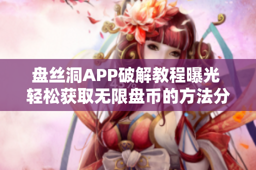 盘丝洞APP破解教程曝光 轻松获取无限盘币的方法分享