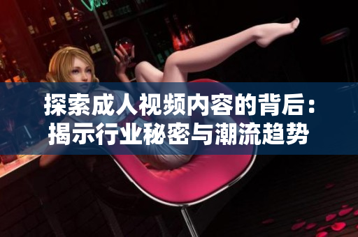 探索成人视频内容的背后：揭示行业秘密与潮流趋势