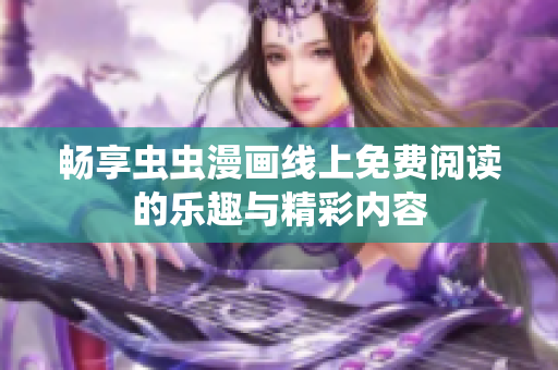 畅享虫虫漫画线上免费阅读的乐趣与精彩内容