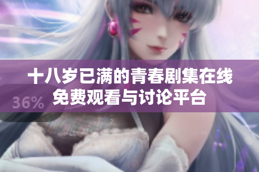十八岁已满的青春剧集在线免费观看与讨论平台
