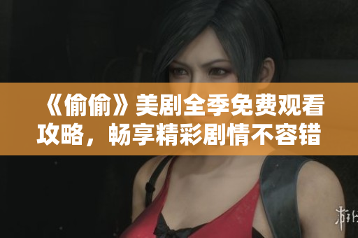 《偷偷》美剧全季免费观看攻略，畅享精彩剧情不容错过！
