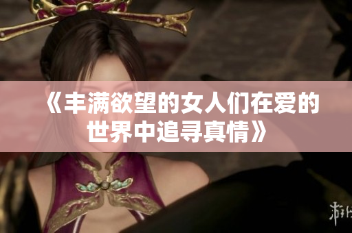 《丰满欲望的女人们在爱的世界中追寻真情》