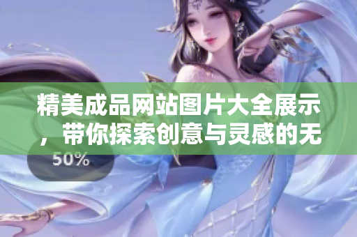 精美成品网站图片大全展示，带你探索创意与灵感的无限可能