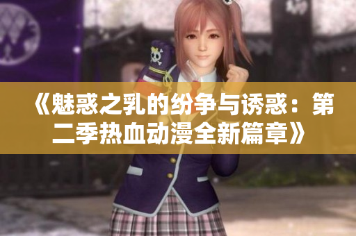 《魅惑之乳的纷争与诱惑：第二季热血动漫全新篇章》