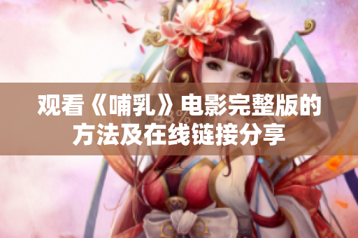 观看《哺乳》电影完整版的方法及在线链接分享