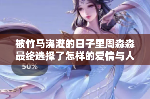 被竹马浇灌的日子里周淼淼最终选择了怎样的爱情与人生之路