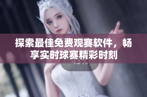 探索最佳免费观赛软件，畅享实时球赛精彩时刻