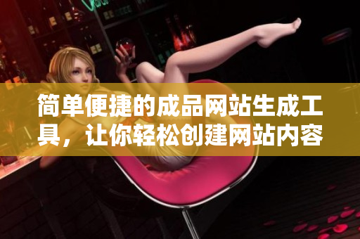 简单便捷的成品网站生成工具，让你轻松创建网站内容
