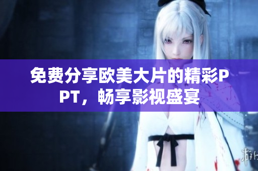 免费分享欧美大片的精彩PPT，畅享影视盛宴