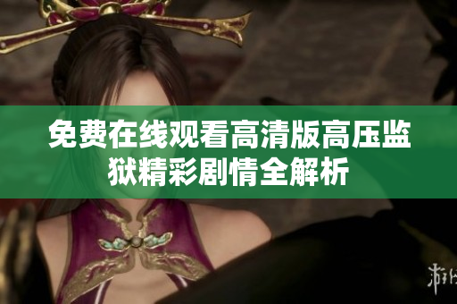 免费在线观看高清版高压监狱精彩剧情全解析
