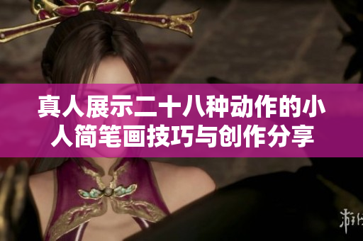 真人展示二十八种动作的小人简笔画技巧与创作分享