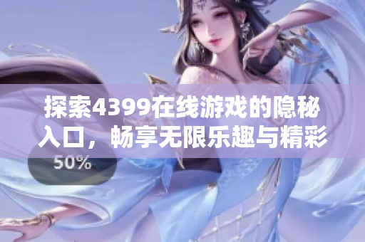 探索4399在线游戏的隐秘入口，畅享无限乐趣与精彩内容