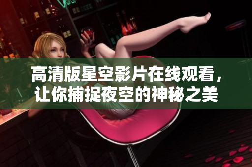高清版星空影片在线观看，让你捕捉夜空的神秘之美