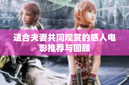 适合夫妻共同观赏的感人电影推荐与回顾