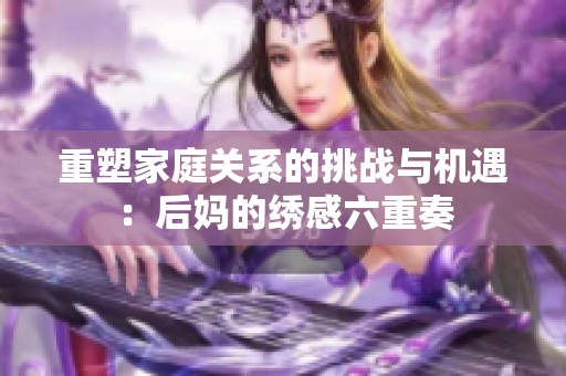 重塑家庭关系的挑战与机遇：后妈的绣感六重奏