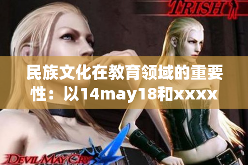 民族文化在教育领域的重要性：以14may18和xxxxxL56为视角探讨