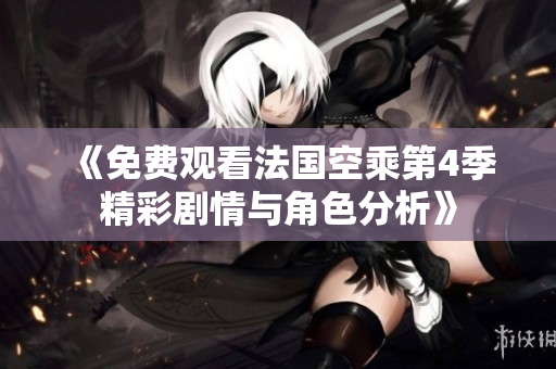 《免费观看法国空乘第4季精彩剧情与角色分析》