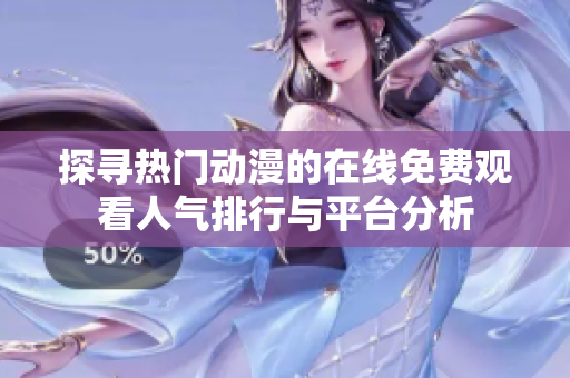 探寻热门动漫的在线免费观看人气排行与平台分析