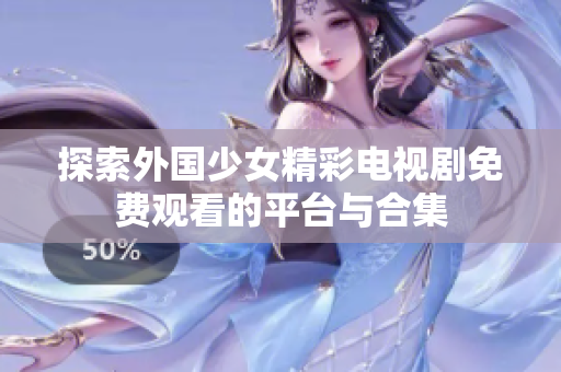探索外国少女精彩电视剧免费观看的平台与合集