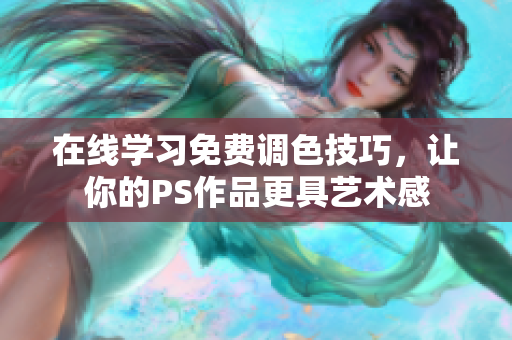 在线学习免费调色技巧，让你的PS作品更具艺术感