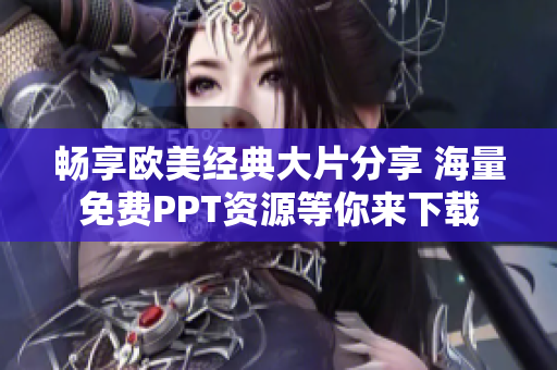 畅享欧美经典大片分享 海量免费PPT资源等你来下载