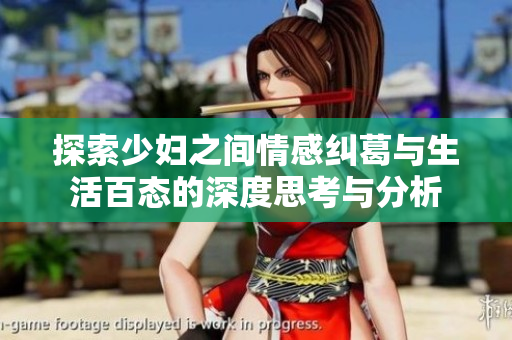 探索少妇之间情感纠葛与生活百态的深度思考与分析