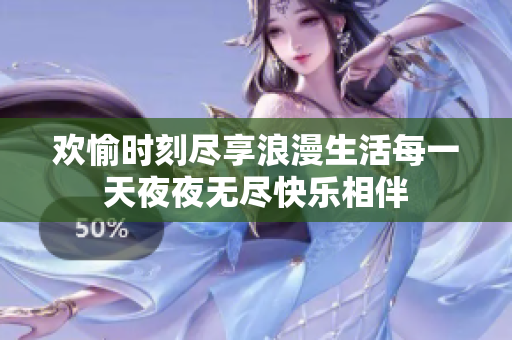 欢愉时刻尽享浪漫生活每一天夜夜无尽快乐相伴