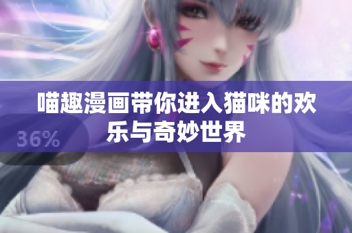 喵趣漫画带你进入猫咪的欢乐与奇妙世界