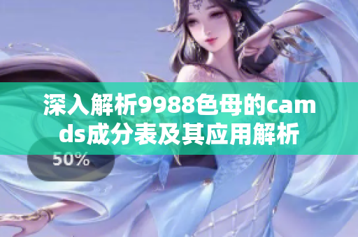 深入解析9988色母的camds成分表及其应用解析